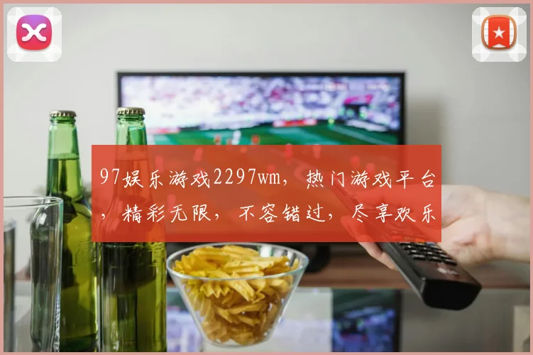97娱乐游戏2297wm，热门游戏平台，精彩无限，不容错过，尽享欢乐时光