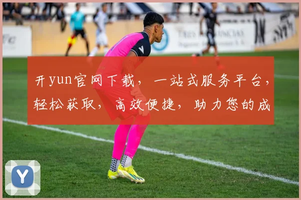 开yun官网下载，一站式服务平台，轻松获取，高效便捷，助力您的成功之路