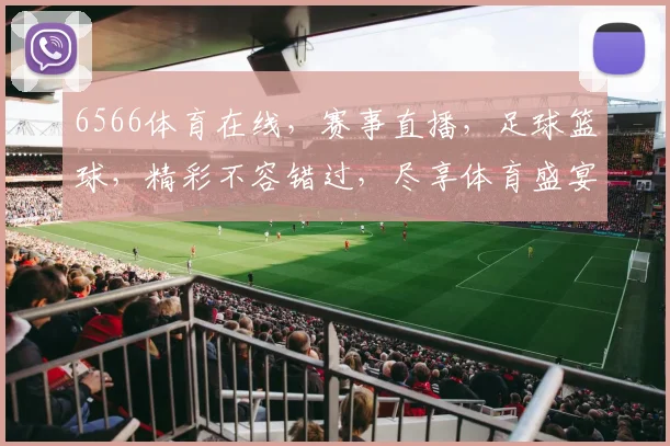 6566体育在线，赛事直播，足球篮球，精彩不容错过，尽享体育盛宴，独家推荐，必看
