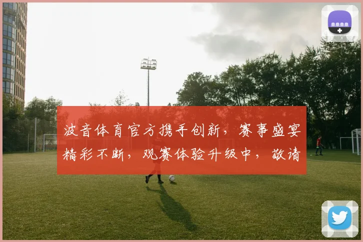 波音体育官方携手创新，赛事盛宴精彩不断，观赛体验升级中，敬请期待逗逗逗